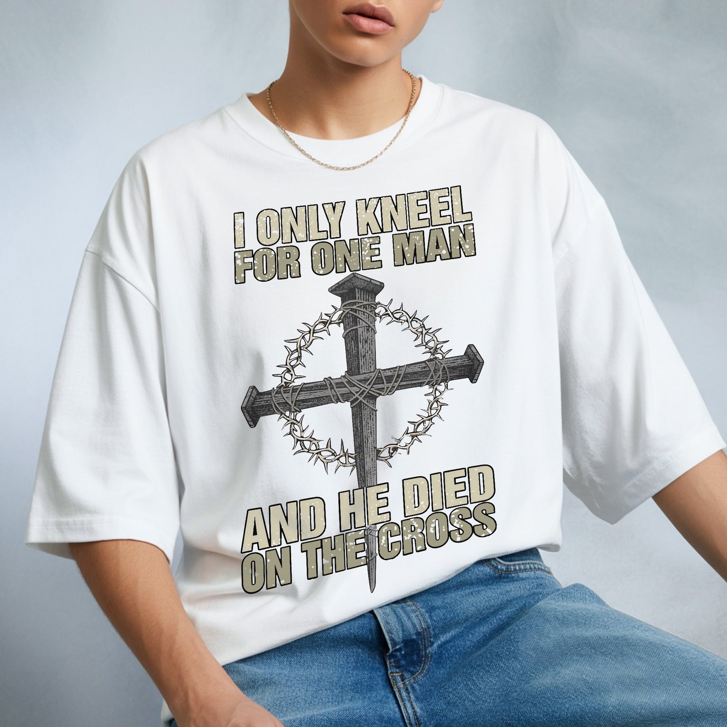 I Only Kneel For One Man T-Shirt - And He Died On The Cross