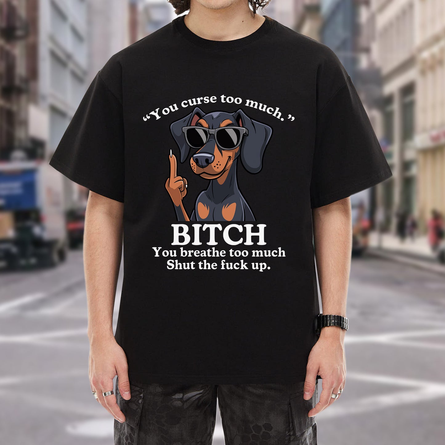 You Curse Too Much Bitch You Breathe Too Much Shut Up Dachshund Savage T-Shirt