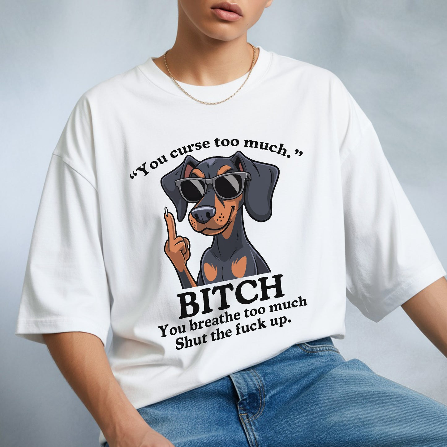 You Curse Too Much Bitch You Breathe Too Much Shut Up Dachshund Savage T-Shirt