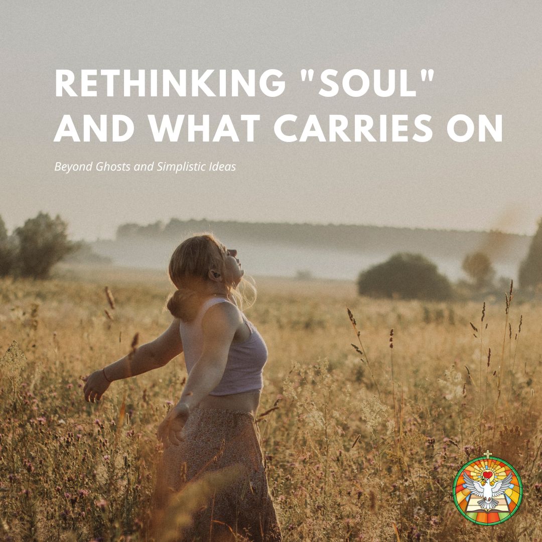 Rethinking "Soul" and What Carries On: Beyond Ghosts and Simplistic Ideas