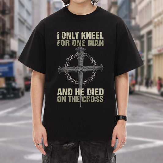 I Only Kneel For One Man T-Shirt - And He Died On The Cross