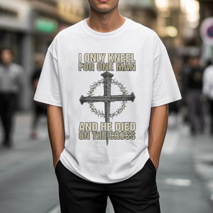 I Only Kneel For One Man T-Shirt - And He Died On The Cross