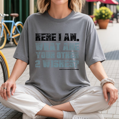 Here I Am What Are Your Other 2 Wishes T-Shirt - Confident Humor Declaration