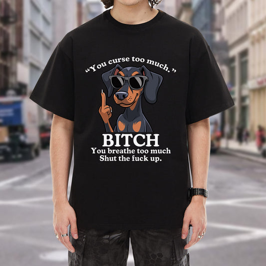You Curse Too Much Bitch You Breathe Too Much Shut Up Dachshund Savage T-Shirt